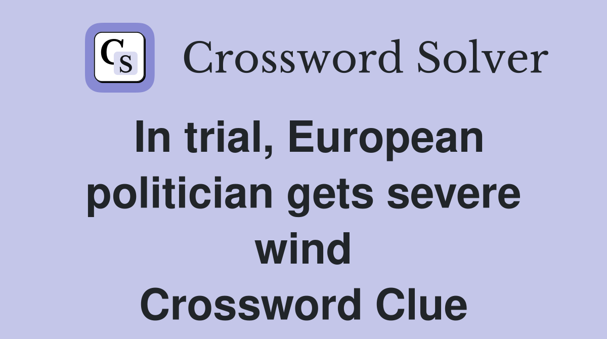 In trial, European politician gets severe wind Crossword Clue Answers